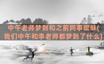 中午老师梦到和之前同事暧昧(我们中午和李老师都梦到了什么)