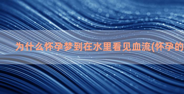 为什么怀孕梦到在水里看见血流(怀孕的时候梦到)