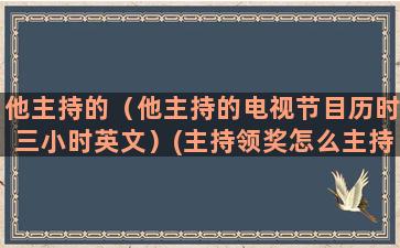 他主持的（他主持的电视节目历时三小时英文）(主持领奖怎么主持)