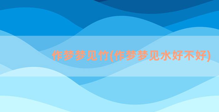 作梦梦见竹(作梦梦见水好不好)