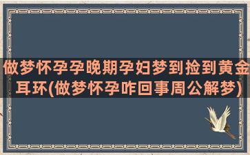 做梦怀孕孕晚期孕妇梦到捡到黄金耳环(做梦怀孕咋回事周公解梦)