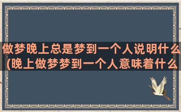 做梦晚上总是梦到一个人说明什么(晚上做梦梦到一个人意味着什么)