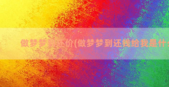 做梦梦到还价(做梦梦到还钱给我是什么意思)