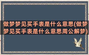 做梦梦见买手表是什么意思(做梦梦见买手表是什么意思周公解梦)