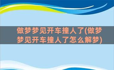 做梦梦见开车撞人了(做梦梦见开车撞人了怎么解梦)