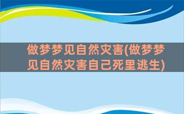 做梦梦见自然灾害(做梦梦见自然灾害自己死里逃生)