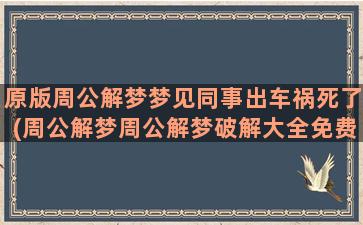 原版周公解梦梦见同事出车祸死了(周公解梦周公解梦破解大全免费版)