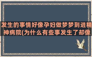 发生的事情好像孕妇做梦梦到进精神病院(为什么有些事发生了却像没发生)