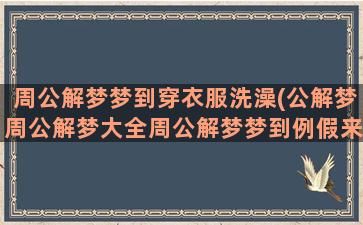 周公解梦梦到穿衣服洗澡(公解梦周公解梦大全周公解梦梦到例假来了)