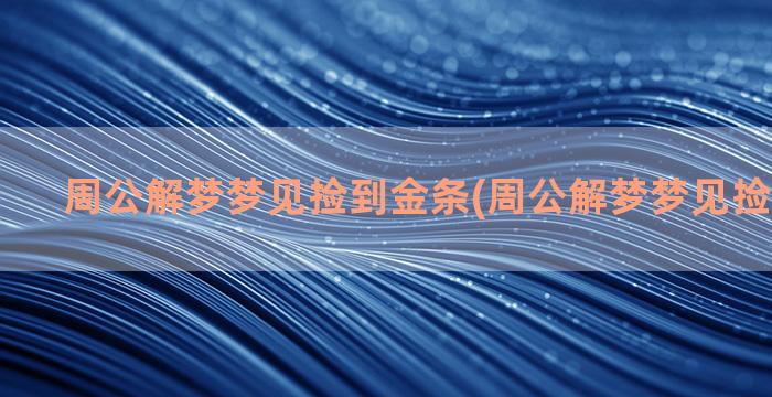 周公解梦梦见捡到金条(周公解梦梦见捡到金项链)