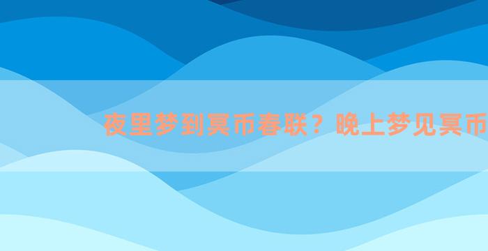 夜里梦到冥币春联？晚上梦见冥币