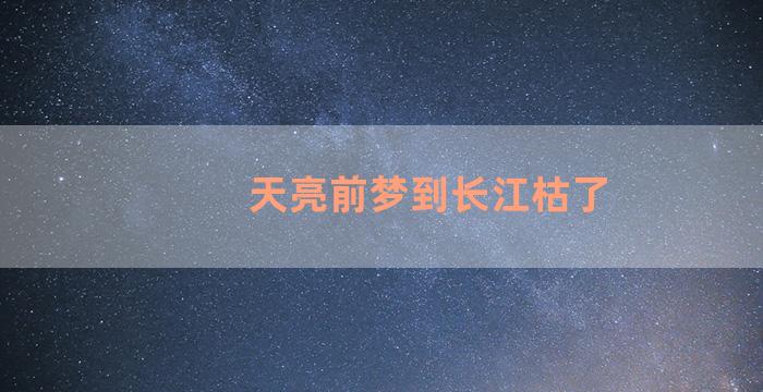 天亮前梦到长江枯了