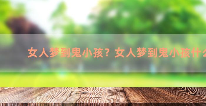 女人梦到鬼小孩？女人梦到鬼小孩什么预兆