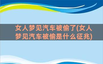 女人梦见汽车被偷了(女人梦见汽车被偷是什么征兆)