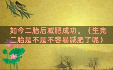 如今二胎后减肥成功。（生完二胎是不是不容易减肥了呢）