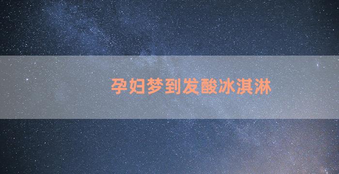 孕妇梦到发酸冰淇淋