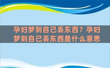 孕妇梦到自己丢东西？孕妇梦到自己丢东西是什么意思