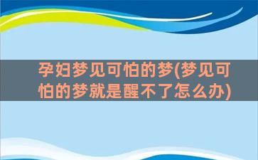 孕妇梦见可怕的梦(梦见可怕的梦就是醒不了怎么办)