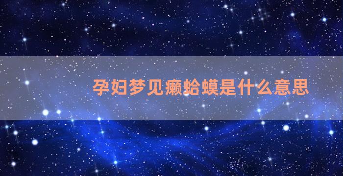 孕妇梦见癞蛤蟆是什么意思