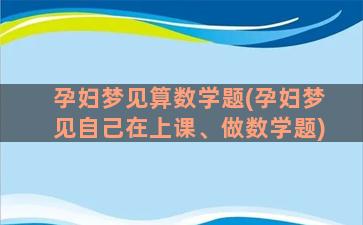 孕妇梦见算数学题(孕妇梦见自己在上课、做数学题)