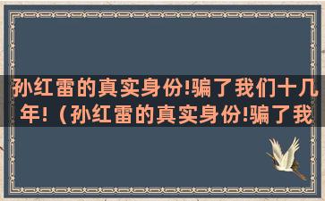 孙红雷的真实身份!骗了我们十几年!（孙红雷的真实身份!骗了我们十几年的感情）(孙红雷真实身高是多少)