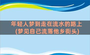 年轻人梦到走在流水的路上(梦见自己流落他乡街头)