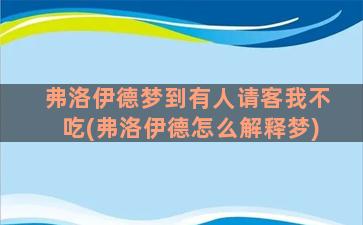 弗洛伊德梦到有人请客我不吃(弗洛伊德怎么解释梦)