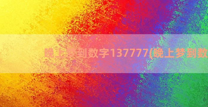 晚上梦到数字137777(晚上梦到数字6)