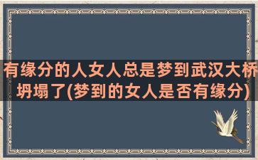 有缘分的人女人总是梦到武汉大桥坍塌了(梦到的女人是否有缘分)