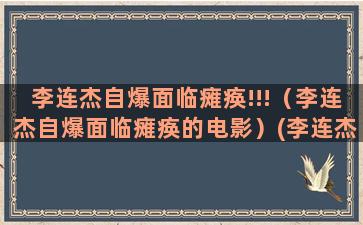 李连杰自爆面临瘫痪!!!（李连杰自爆面临瘫痪的电影）(李连杰自爆身高)