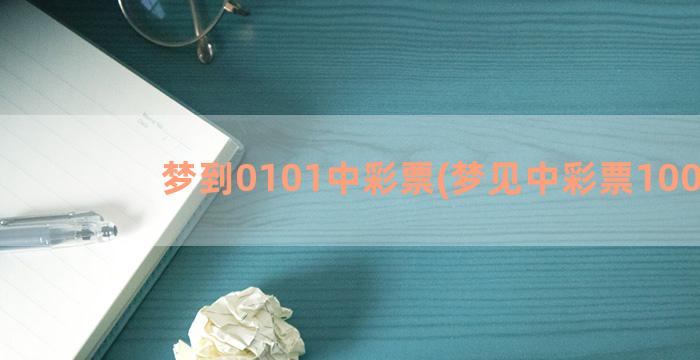 梦到0101中彩票(梦见中彩票100元)