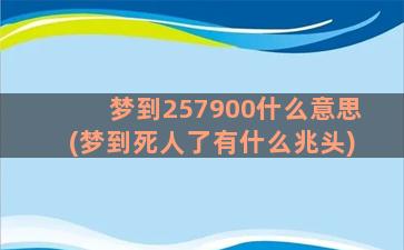 梦到257900什么意思(梦到死人了有什么兆头)