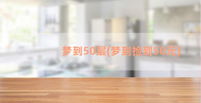 梦到50层(梦到捡到50元)