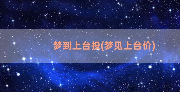 梦到上台投(梦见上台价)