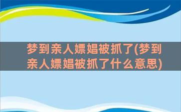 梦到亲人嫖娼被抓了(梦到亲人嫖娼被抓了什么意思)