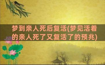 梦到亲人死后复活(梦见活着的亲人死了又复活了的预兆)