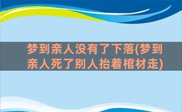 梦到亲人没有了下落(梦到亲人死了别人抬着棺材走)