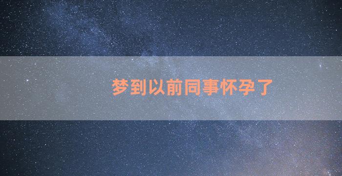 梦到以前同事怀孕了