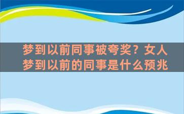 梦到以前同事被夸奖？女人梦到以前的同事是什么预兆