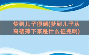 梦到儿子很潮(梦到儿子从高楼摔下来是什么征兆啊)