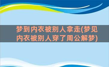 梦到内衣被别人拿走(梦见内衣被别人穿了周公解梦)