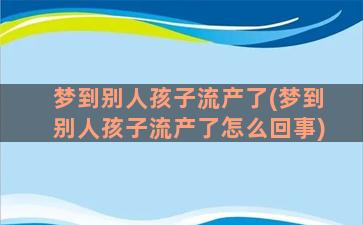 梦到别人孩子流产了(梦到别人孩子流产了怎么回事)