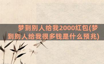 梦到别人给我2000红包(梦到别人给我很多钱是什么预兆)