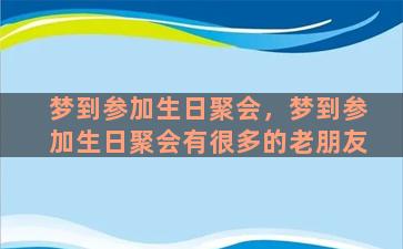 梦到参加生日聚会，梦到参加生日聚会有很多的老朋友