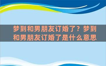 梦到和男朋友订婚了？梦到和男朋友订婚了是什么意思