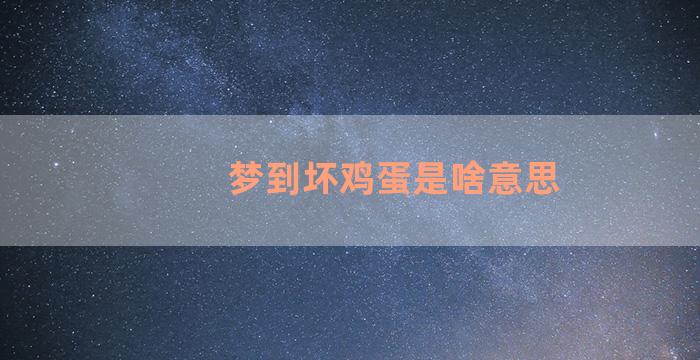 梦到坏鸡蛋是啥意思