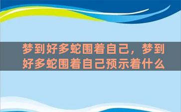 梦到好多蛇围着自己，梦到好多蛇围着自己预示着什么