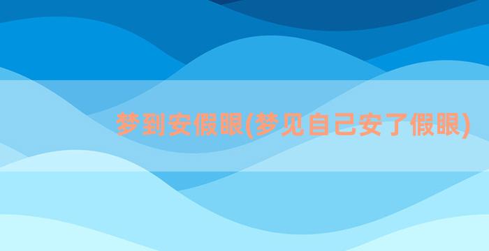 梦到安假眼(梦见自己安了假眼)