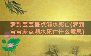 梦到宝宝差点溺水死亡(梦到宝宝差点溺水死亡什么意思)