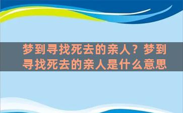 梦到寻找死去的亲人？梦到寻找死去的亲人是什么意思